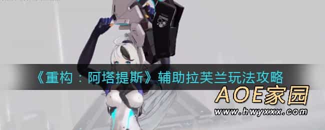 《重构：阿塔提斯》辅助拉芙兰玩法攻略