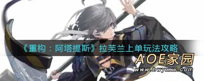 《重构：阿塔提斯》拉芙兰上单玩法攻略