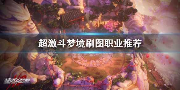 超激斗梦境哪个职业刷图快  超激斗梦境职业刷图推荐