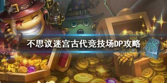 不思议迷宫古代竞技场dp攻略 不思议迷宫古代竞技场DP怎么完成详解