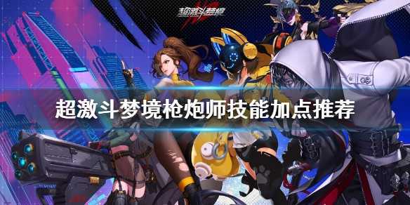 超激斗梦境枪炮师技能怎么加点  超激斗梦境枪炮师技能加点推荐
