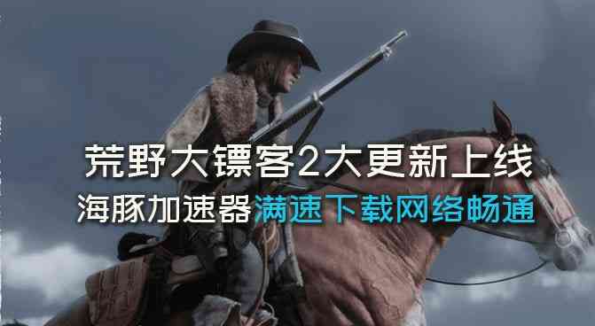 《荒野大镖客2》大更新什么时候开始?海豚加速器满速更新快人一步