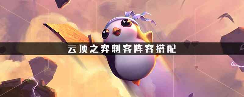 云顶之弈刺客阵容怎么搭配?云顶之弈刺客阵容搭配方法?