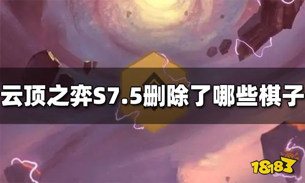 云顶之弈S7.5删除了哪些棋子 S7.5被删除棋子介绍