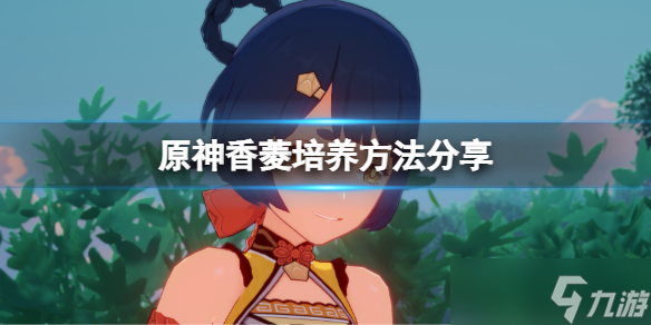 《原神》香菱怎么玩？香菱培养方法分享