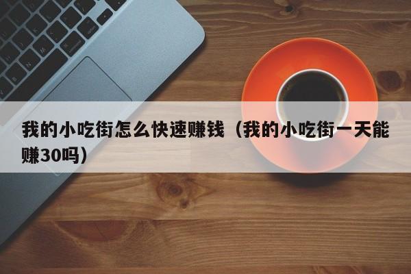 我的小吃街怎么快速赚钱(我的小吃街一天能赚30吗)
